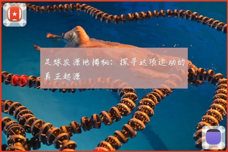 足球发源地揭秘：探寻这项运动的真正起源