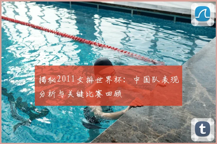 揭秘2011女排世界杯:中国队表现分析与关键比赛回顾