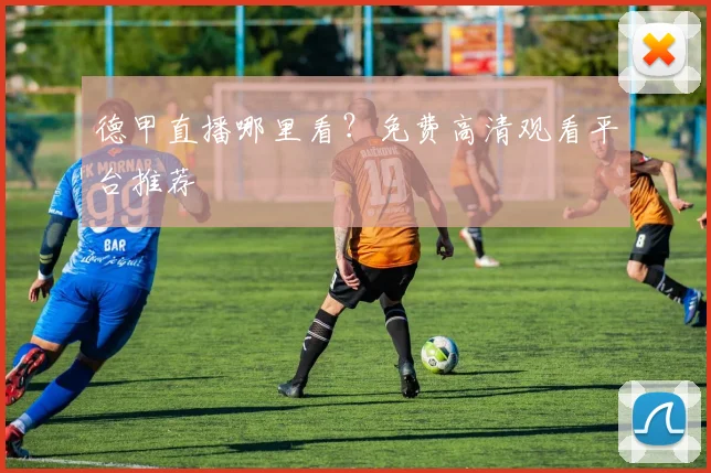 德甲直播哪里看?免费高清观看平台推荐