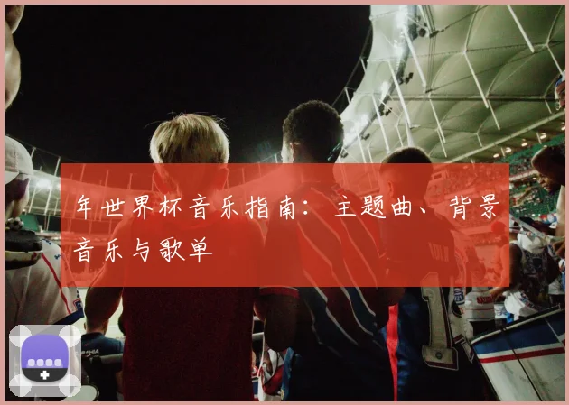 年世界杯音乐指南:主题曲、背景音乐与歌单