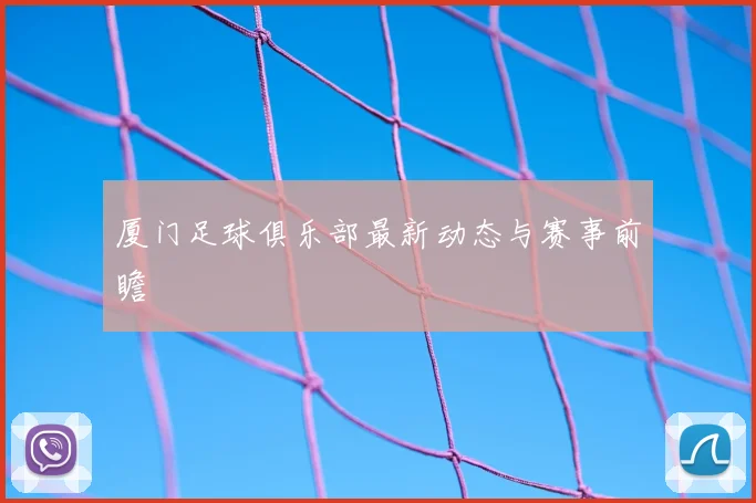 厦门足球俱乐部最新动态与赛事前瞻