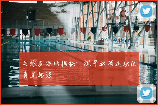 足球发源地揭秘：探寻这项运动的真正起源